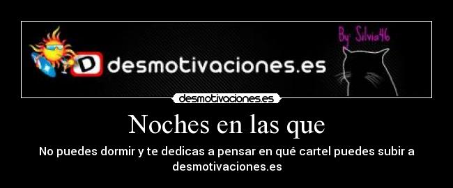 Noches en las que - No puedes dormir y te dedicas a pensar en qué cartel puedes subir a
desmotivaciones.es