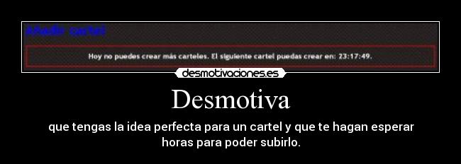 Desmotiva - que tengas la idea perfecta para un cartel y que te hagan esperar
horas para poder subirlo.
