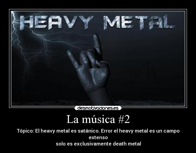 La música #2 - Tópico: El heavy metal es satánico. Error el heavy metal es un campo extenso
solo es exclusivamente death metal