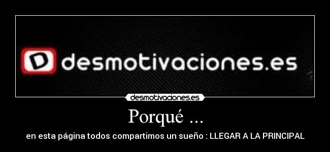 Porqué ... - en esta página todos compartimos un sueño : LLEGAR A LA PRINCIPAL