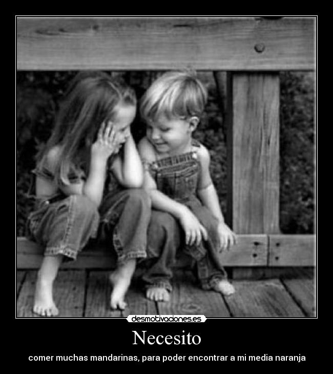 Necesito - comer muchas mandarinas, para poder encontrar a mi media naranja