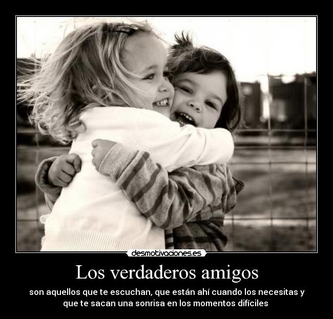 Los verdaderos amigos - son aquellos que te escuchan, que están ahí cuando los necesitas y
que te sacan una sonrisa en los momentos difíciles