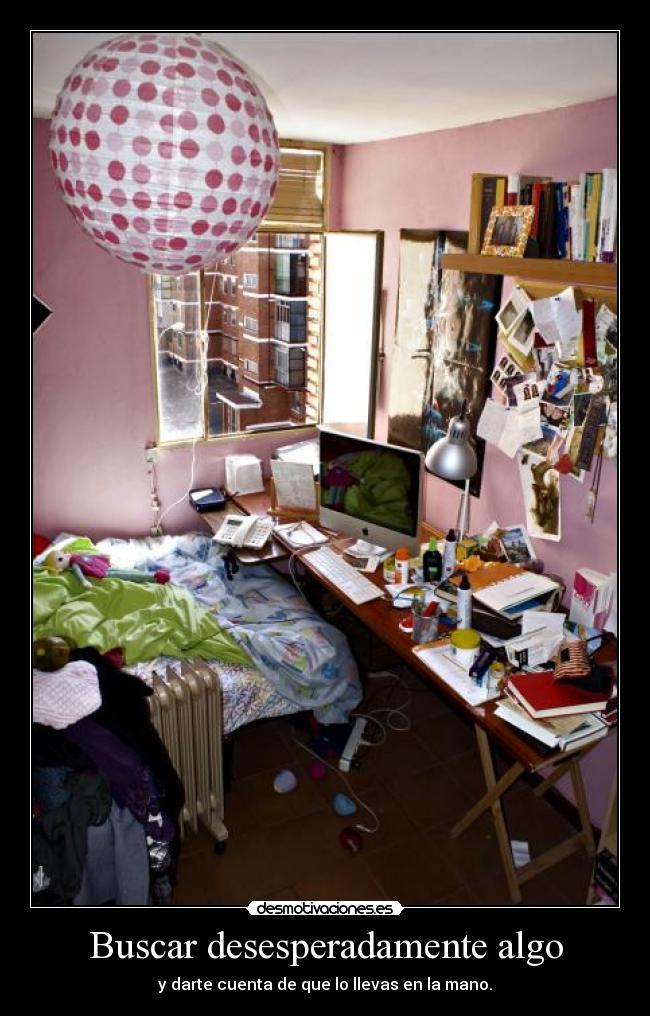 Buscar desesperadamente algo - y darte cuenta de que lo llevas en la mano.