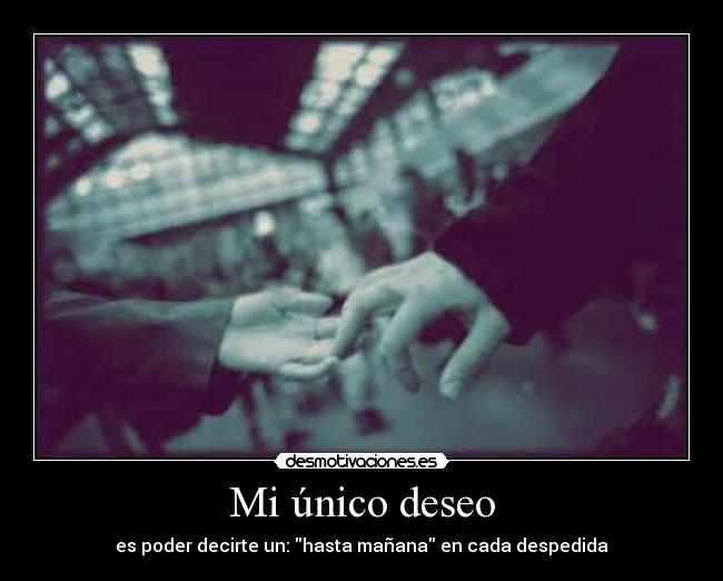 Mi único deseo - es poder decirte un: hasta mañana en cada despedida
