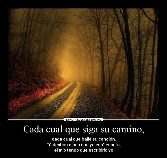 Cada cual que siga su camino, - cada cual que baile su canción.
Tú destino dices que ya está escrito,
el mío tengo que escribirlo yo