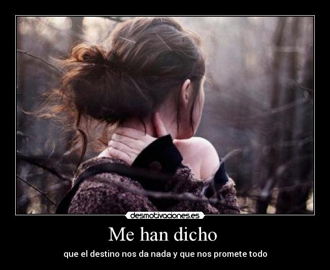 Me han dicho - que el destino nos da nada y que nos promete todo