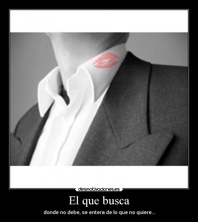 El que busca - donde no debe, se entera de lo que no quiere...