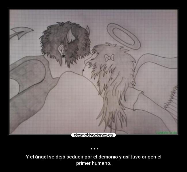 ... - Y el ángel se dejó seducir por el demonio y así tuvo origen el primer humano.