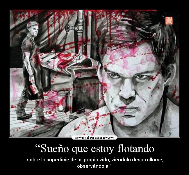 “Sueño que estoy flotando - sobre la superficie de mi propia vida, viéndola desarrollarse, observándola.”