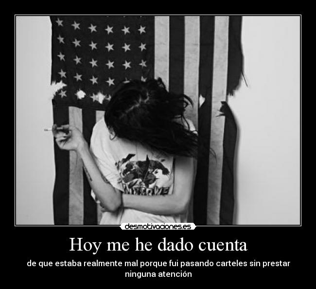 Hoy me he dado cuenta - de que estaba realmente mal porque fui pasando carteles sin prestar
ninguna atención