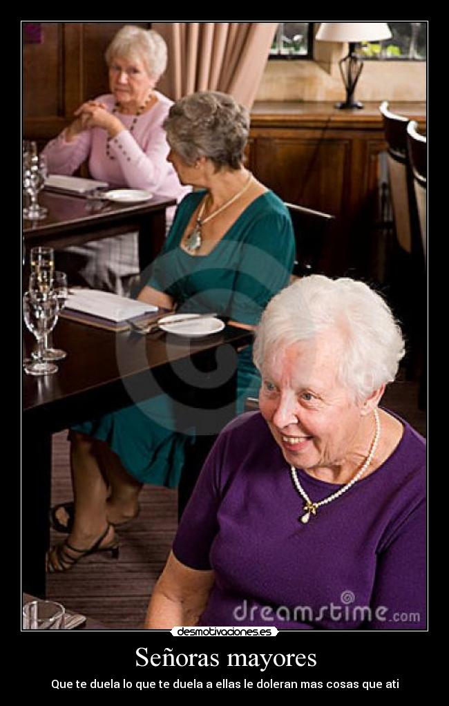 Señoras mayores - Que te duela lo que te duela a ellas le doleran mas cosas que ati
