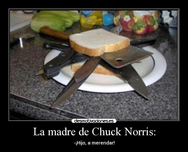 La madre de Chuck Norris: - -¡Hijo, a merendar!