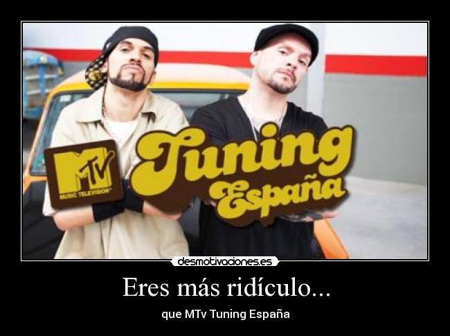 Eres más ridículo... - que MTv Tuning España