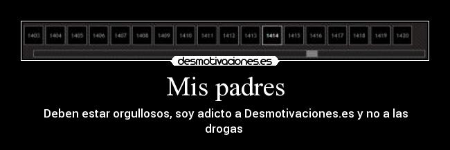 Mis padres - Deben estar orgullosos, soy adicto a Desmotivaciones.es y no a las drogas