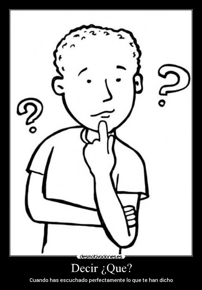 Decir ¿Que? - Cuando has escuchado perfectamente lo que te han dicho