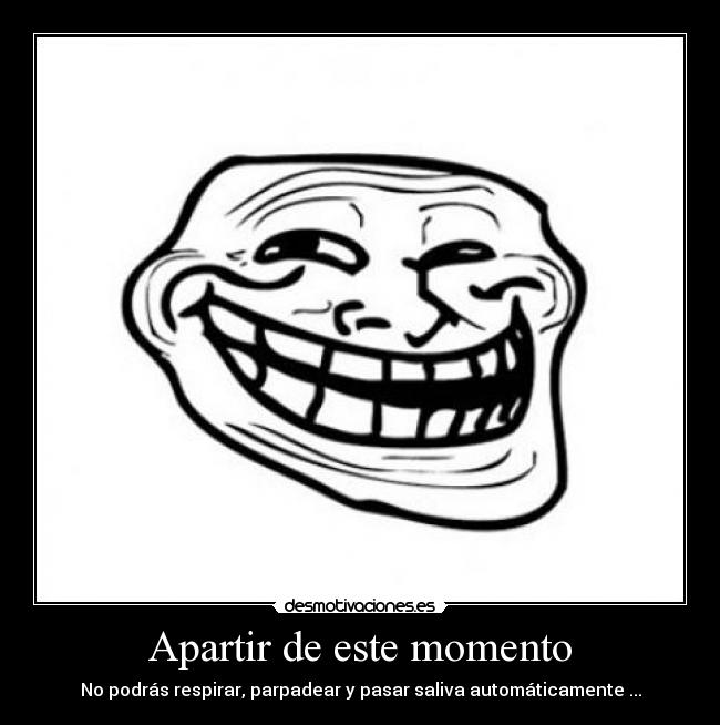 Apartir de este momento - No podrás respirar, parpadear y pasar saliva automáticamente ...