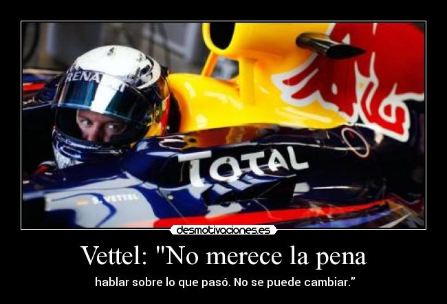 Vettel: No merece la pena -  hablar sobre lo que pasó. No se puede cambiar.