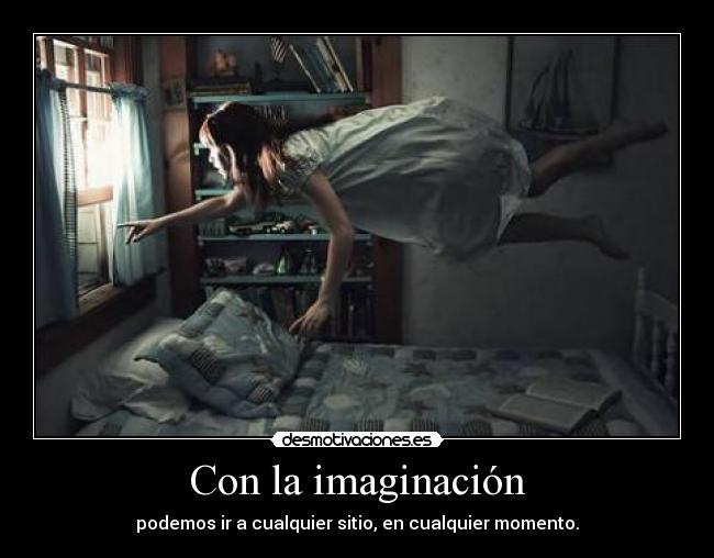 Con la imaginación - podemos ir a cualquier sitio, en cualquier momento.