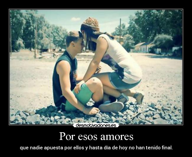 Por esos amores - que nadie apuesta por ellos y hasta día de hoy no han tenido final.