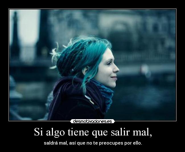 Si algo tiene que salir mal, - saldrá mal, así que no te preocupes por ello.