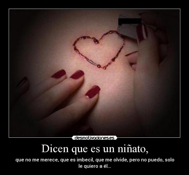 Dicen que es un niñato, - que no me merece, que es imbecil, que me olvide, pero no puedo, solo le quiero a él...