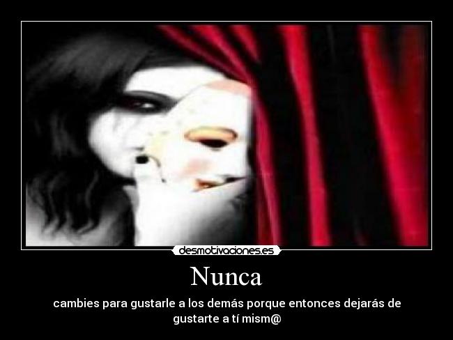 Nunca - cambies para gustarle a los demás porque entonces dejarás de gustarte a tí mism@