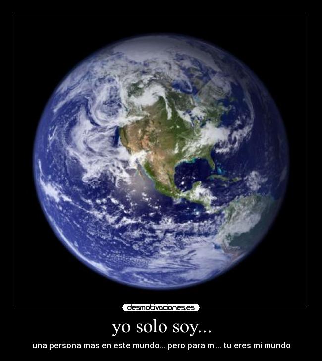 yo solo soy... - una persona mas en este mundo... pero para mi... tu eres mi mundo