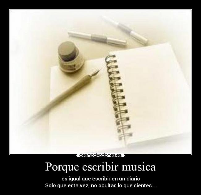 Porque escribir musica - es igual que escribir en un diario
Solo que esta vez, no ocultas lo que sientes....