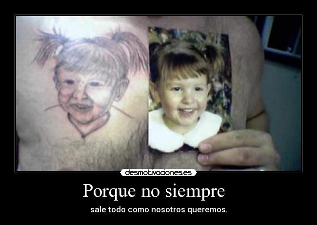 Porque no siempre - sale todo como nosotros queremos.