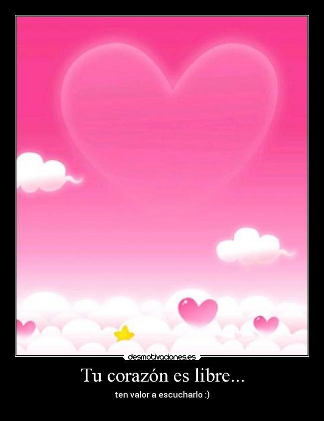 Tu corazón es libre... - ten valor a escucharlo :)