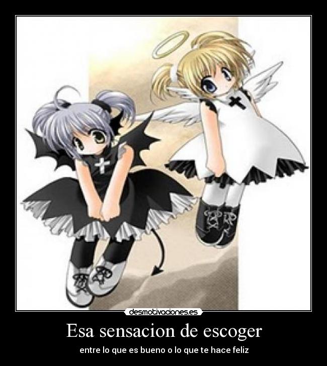 Esa sensacion de escoger - entre lo que es bueno o lo que te hace feliz