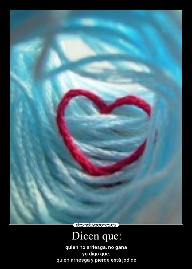 Dicen que: - quien no arriesga, no gana
yo digo que:
quien arriesga y pierde está jodido