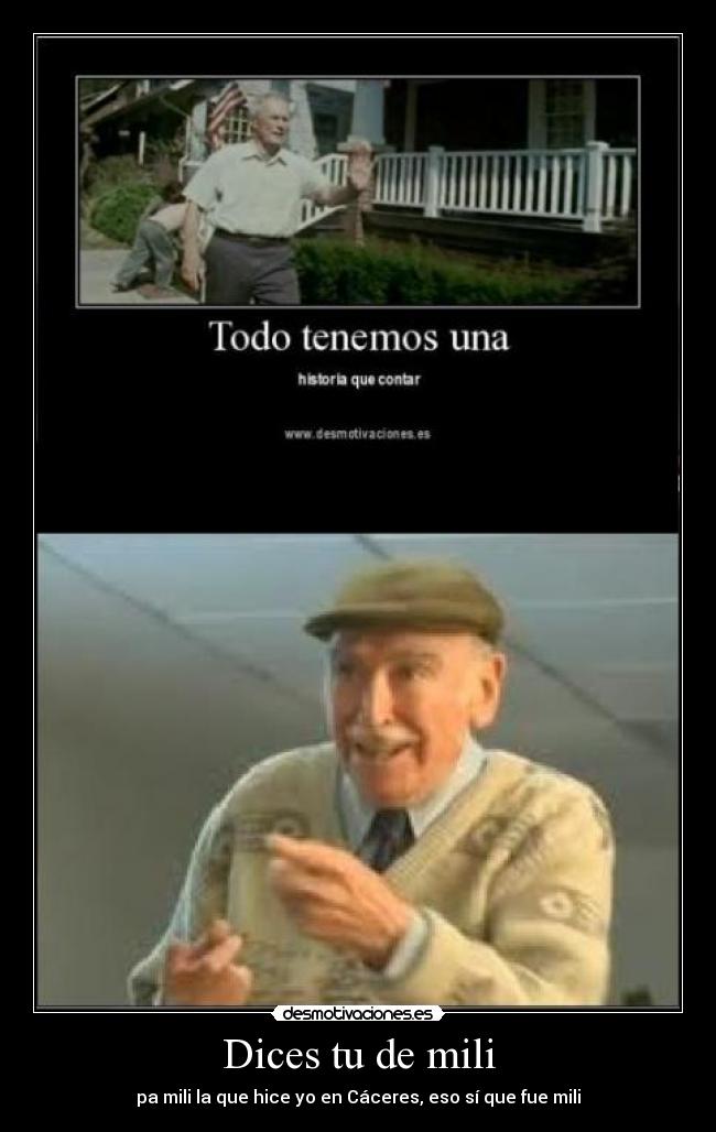 Dices tu de mili - pa mili la que hice yo en Cáceres, eso sí que fue mili