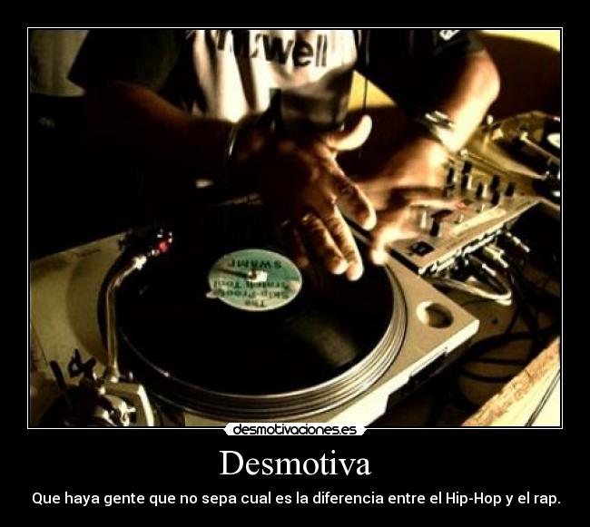 Desmotiva - Que haya gente que no sepa cual es la diferencia entre el Hip-Hop y el rap.