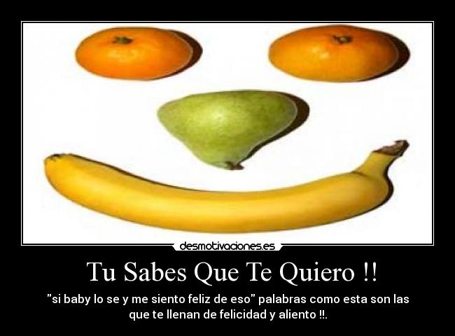 Tu Sabes Que Te Quiero !! - si baby lo se y me siento feliz de eso palabras como esta son las
que te llenan de felicidad y aliento !!.