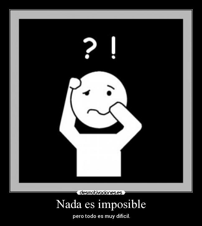 Nada es imposible - pero todo es muy dificil.
