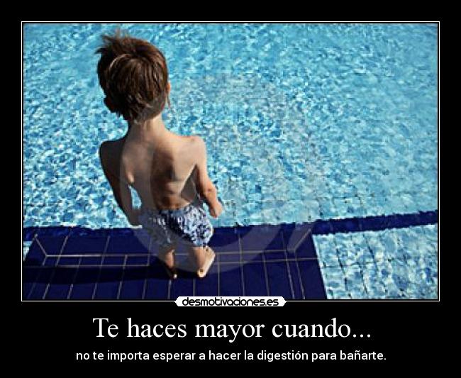 Te haces mayor cuando... - no te importa esperar a hacer la digestión para bañarte.