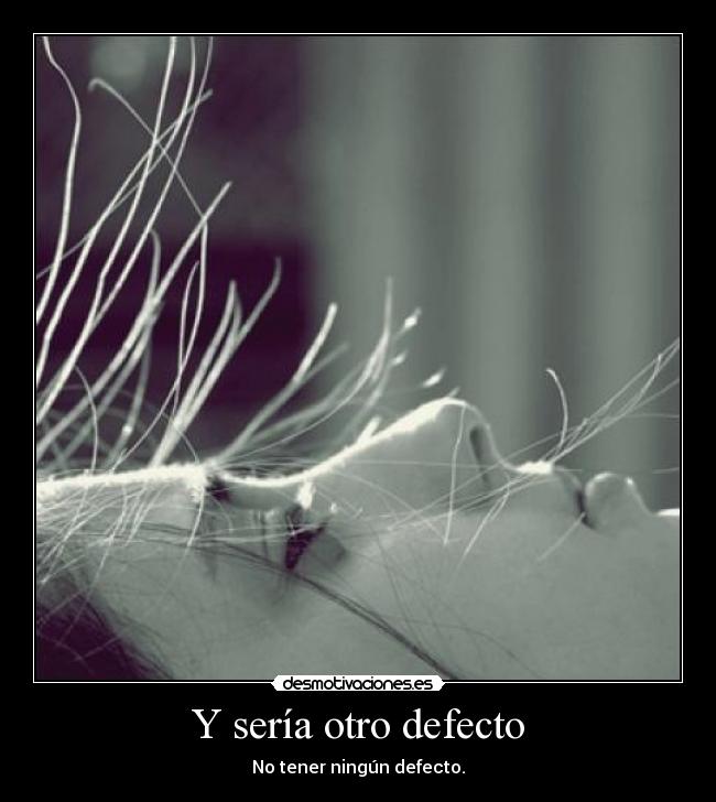 Y sería otro defecto - No tener ningún defecto.