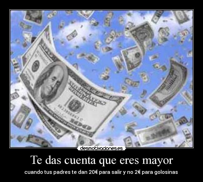 Te das cuenta que eres mayor - cuando tus padres te dan 20€ para salir y no 2€ para golosinas