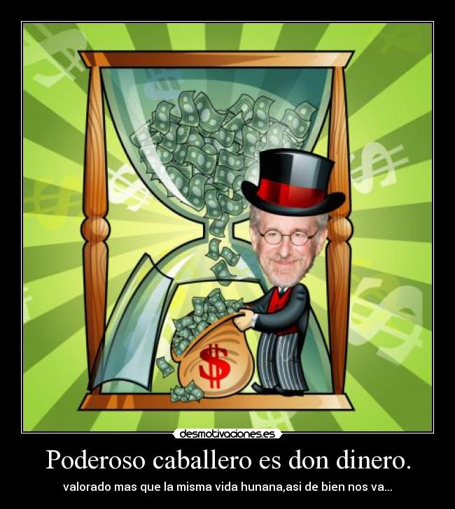 Poderoso caballero es don dinero. -