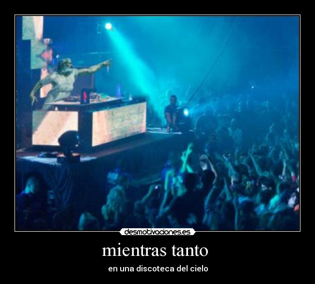 mientras tanto - en una discoteca del cielo