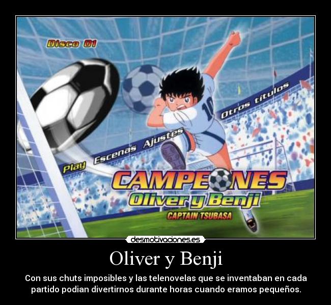 Oliver y Benji - Con sus chuts imposibles y las telenovelas que se inventaban en cada
partido podian divertirnos durante horas cuando eramos pequeños.