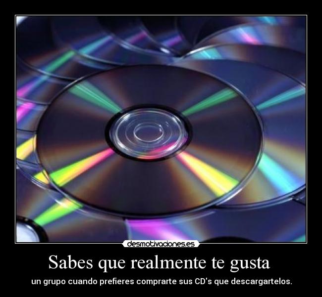 Sabes que realmente te gusta - un grupo cuando prefieres comprarte sus CDs que descargartelos.