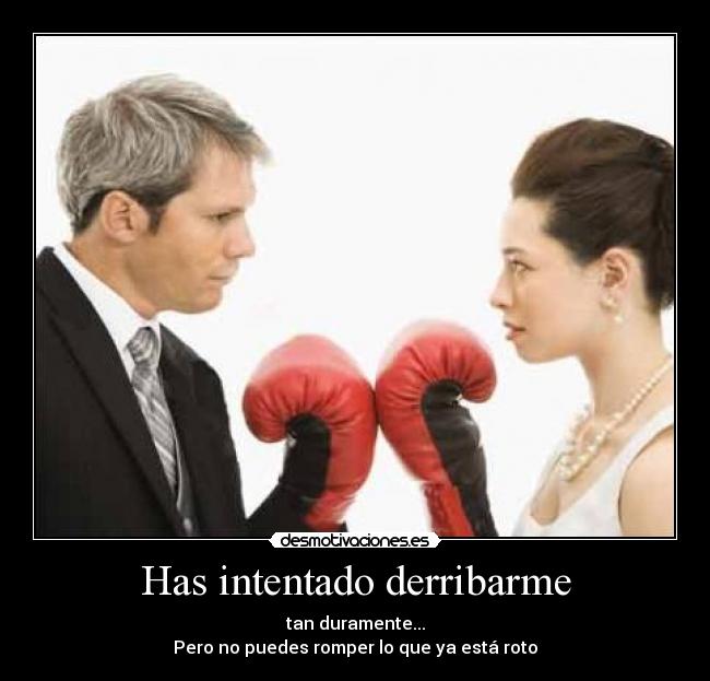 Has intentado derribarme - tan duramente...
Pero no puedes romper lo que ya está roto