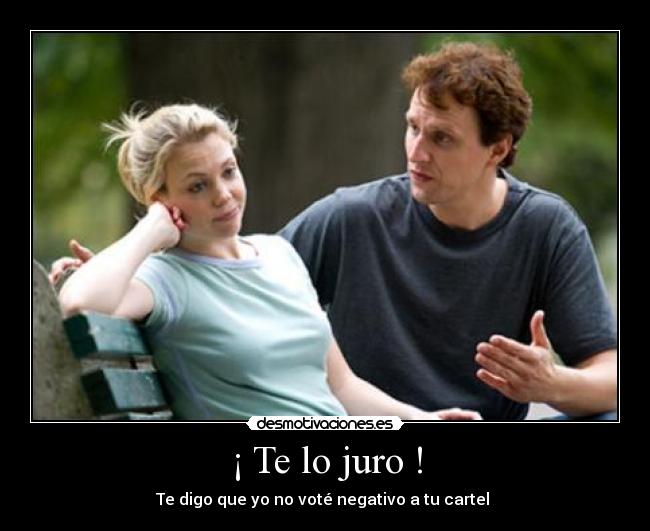 ¡ Te lo juro ! - Te digo que yo no voté negativo a tu cartel 