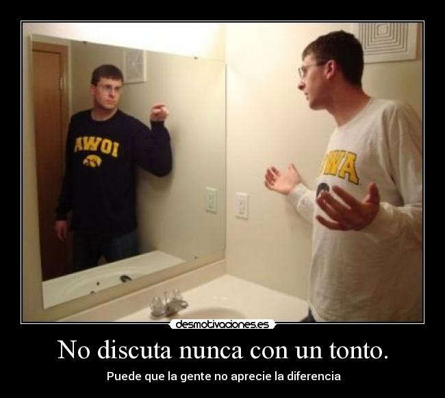 No discuta nunca con un tonto. -  Puede que la gente no aprecie la diferencia