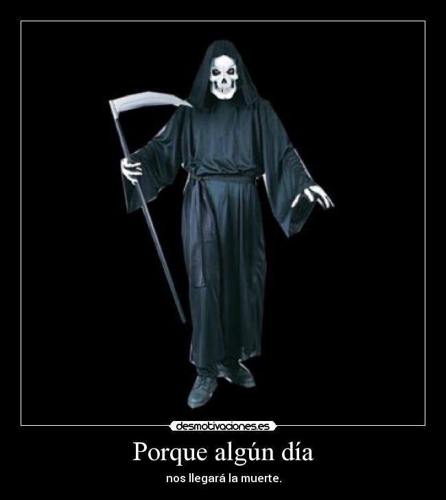 Porque algún día - nos llegará la muerte.