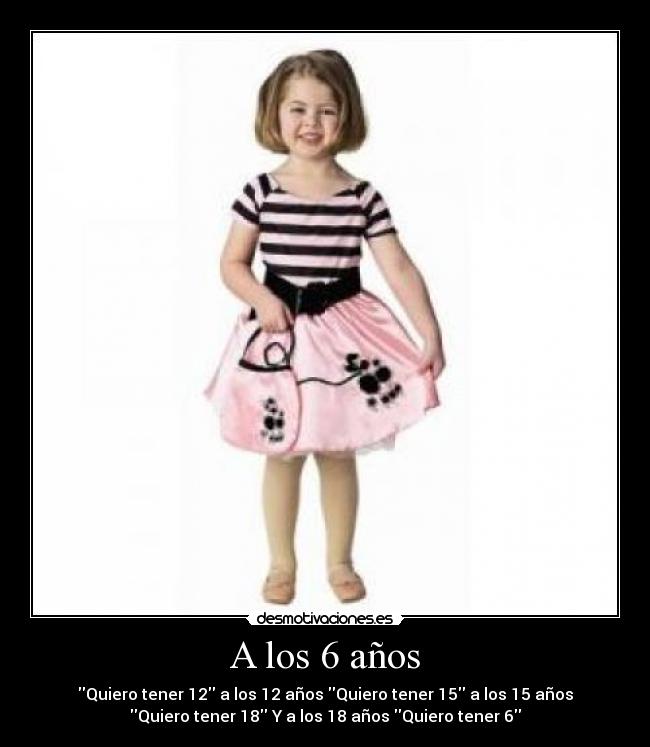 A los 6 años - Quiero tener 12 a los 12 años Quiero tener 15 a los 15 años
Quiero tener 18 Y a los 18 años Quiero tener 6