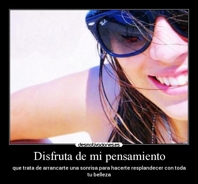 Disfruta de mi pensamiento - que trata de arrancarte una sonrisa para hacerte resplandecer con toda tu belleza