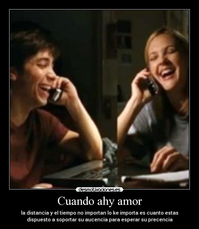 Cuando ahy amor - la distancia y el tiempo no importan lo ke importa es cuanto estas
dispuesto a soportar su aucencia para esperar su precencia